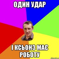 ОДИН УДАР і КСЬОНЗ МАЄ РОБОТУ