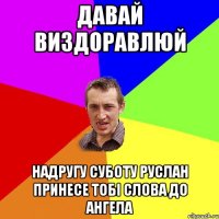 давай виздоравлюй надругу суботу Руслан принесе тобі слова до Ангела