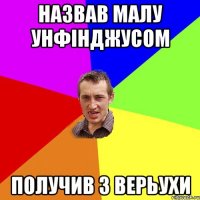 назвав малу унфінджусом получив з верьухи