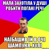 мала захотіла у душі робити погані речі наїбашив їй в очі шампуня. хулі