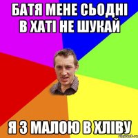 Батя мене сьодні в хаті не шукай я з малою в хліву