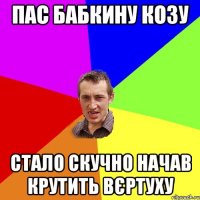 пас бабкину козу стало скучно начав крутить вєртуху