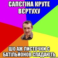 сапєгіна круте вєртуху шо аж листочки с батільйонов спадають