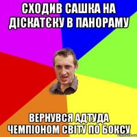 Сходив Сашка на діскатєку в Панораму Вернувся адтуда чемпіоном світу по боксу