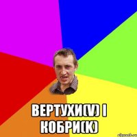  ВЕРТУХИ(V) і КОБРИ(K)