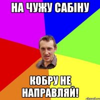 На чужу Сабіну кобру не направляй!