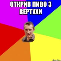 ОТКРИВ ПИВО З ВЕРТУХИ 