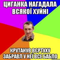 Циганка нагадала всякої хуйні Крутанув вєртуху забравл у неї все бабло