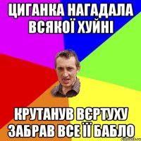 Циганка нагадала всякої хуйні Крутанув вєртуху забрав все її бабло