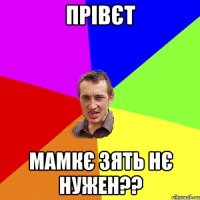 прівєт мамкє зять нє нужен??