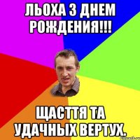 Льоха з Днем Рождения!!! Щасття та удачных вертух.