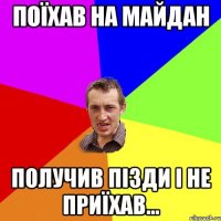 поїхав на майдан получив пізди і не приїхав...