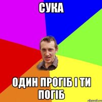 Сука один прогіб і ти погіб