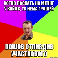 Хотив поєхать на мітінг у Кийов, та нема грошей пошов отпиздив участкового