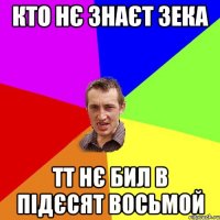 Кто нє знаєт Зека Тт нє бил в підєсят восьмой