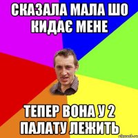 сказала мала шо кидає мене тепер вона у 2 палату лежить