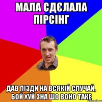 Мала сдєлала пірсінг Дав пізди на всякій случай, бой хуй зна шо воно таке