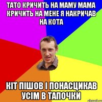 тато кричить на маму мама кричить на мене я накричав на кота кіт пішов і понасцикав усім в тапочки