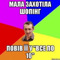 МАЛА ЗАХОТІЛА ШОПІНГ ПОВІВ ЇЇ У "ВСЕ ПО 10"