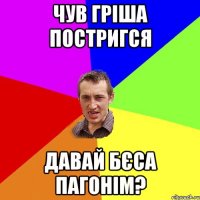 Чув гріша постригся давай бєса пагонім?