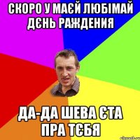 Скоро у маєй любімай дєнь раждения да-да Шева єта пра тєбя