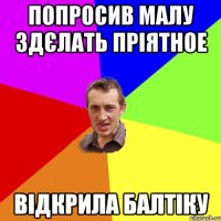 Попросив малу здєлать пріятное відкрила балтіку