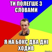 ти полегше з словами я на бокс два дні ходив