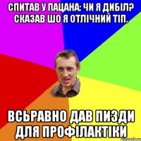 спитав у пацана: чи я дибіл? сказав шо я отлічний тіп. всьравно дав пизди для профілактіки