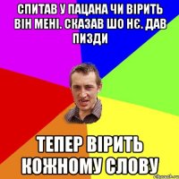 спитав у пацана чи вірить він мені. сказав шо нє. дав пизди тепер вірить кожному слову