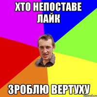 Хто непоставе лайк зроблю вертуху