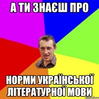 А ти знаєш про норми української літературної мови