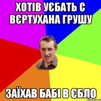 Хотів уєбать с вєртухана грушу заїхав бабі в єбло