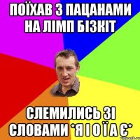 Поїхав з пацанами на ЛІМП БІЗКІТ слемились зі словами *Я І О Ї А Є*