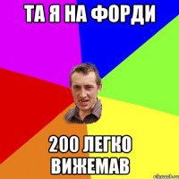 та я на ФОРДИ 200 легко вижемав