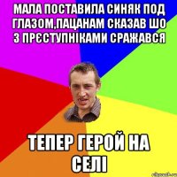 мала поставила синяк под глазом,пацанам сказав шо з прЄступнiками сражався тепер герой на селi