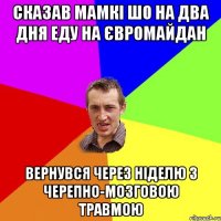 сказав мамкі шо на два дня еду на Євромайдан вернувся через ніделю з черепно-мозговою травмою