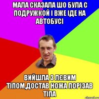 Мала сказала шо була с подружкой і вже іде на автобусі вийшла з лєвим тіпом,достав ножа порізав тіпа