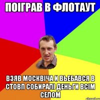 Поіграв в Флотаут Взяв Москвіча и Вьебався в стовп собиралі деньги всім селом