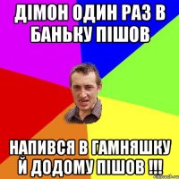 Дімон один раз в баньку пішов напився в гамняшку й додому пішов !!!