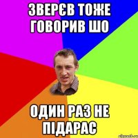 Зверєв тоже говорив шо один раз не підарас