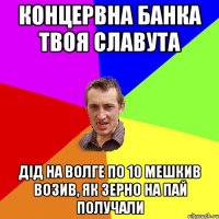 концервна банка твоя славута дід на волге по 10 мешкив возив, як зерно на пай получали