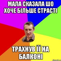 мала сказала шо хоче більше страсті трахнув її на балконі