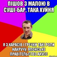 Пішов з малою в суші-бар, така хуйня Я з карасів і гречки такі роли накручу, японське правітельство ахуєє