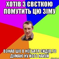 Хотів з Свєткою помутить цю зіму Взнав шо в неї батя сидів,то думаю ну його нахуй