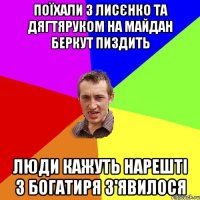 поїхали з лисєнко та дягтяруком на майдан беркут пиздить люди кажуть нарешті 3 богатиря з'явилося