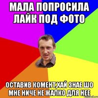 Мала попросила лайк под фото Оставив комент,хай знае шо мне ниче не жалко для нее