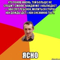 хто поняв жизнь, той большє нє спешит, Смакує каждій міг і наблюдаєт — Как спіт рєбєнок, молиться старік, Как дождь ідєт, і как снєжинка таєт. ясно