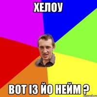 хелоу вот із йо нейм ?