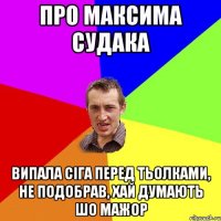 Про Максима Судака Випала сіга перед тьолками, не подобрав, хай думають шо мажор