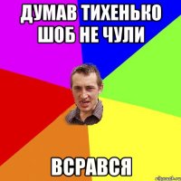 Думав тихенько шоб не чули всрався